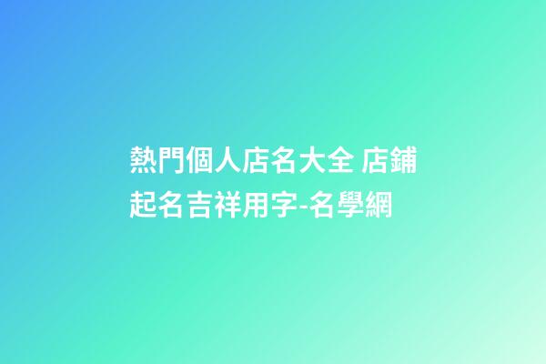 熱門個人店名大全 店鋪起名吉祥用字-名學網-第1張-店鋪起名-玄機派
